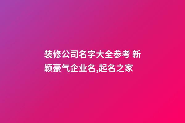 装修公司名字大全参考 新颖豪气企业名,起名之家